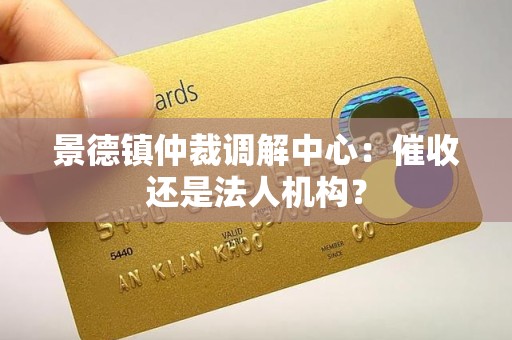 景德镇仲裁调解中心:催收还是法人机构? 景德镇仲裁调解中心:催收还是法人机构?