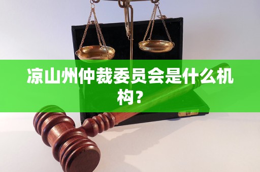 凉山州仲裁委员会是什么机构? 凉山州仲裁委员会是什么机构?