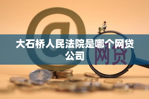 大石桥人民法院是哪个网贷公司