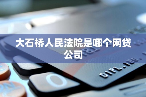 大石桥人民法院是哪个网贷公司