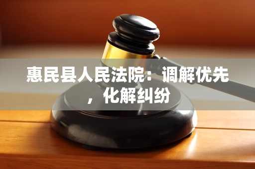 惠民县人民法院：调解优先，化解纠纷