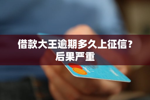 借款大王逾期多久上征信？后果严重