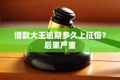 借款大王逾期多久上征信？后果严重