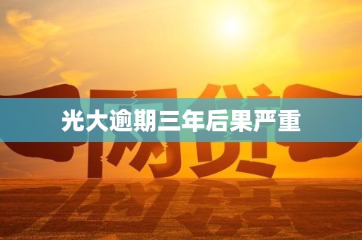 光大逾期三年后果严重