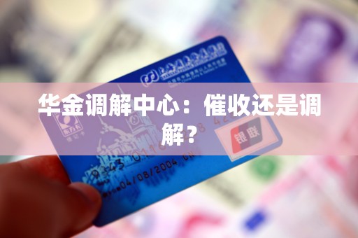 华金调解中心：催收还是调解？