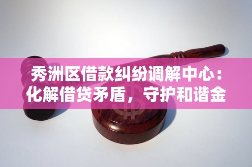 秀洲区借款纠纷调解中心:化解借贷矛盾,守护和谐金融 秀洲区借款纠纷调解中心:化解借贷矛盾,守护和谐金融