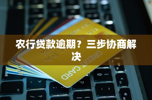农行贷款逾期?三步协商解决 农行贷款逾期?三步协商解决