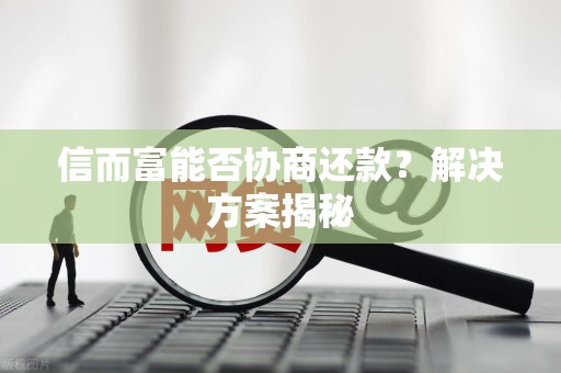 信而富能否协商还款？解决方案揭秘