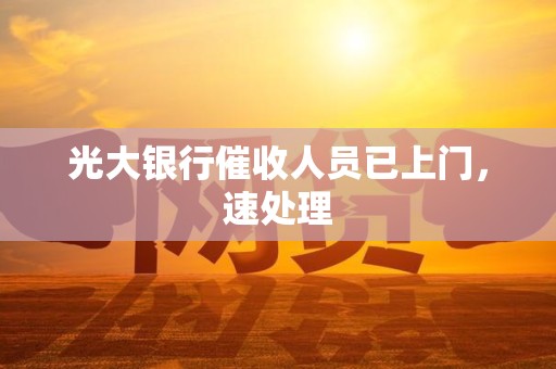 光大银行催收人员已上门，速处理