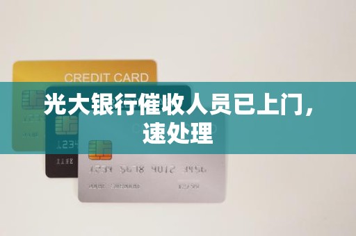 光大银行催收人员已上门，速处理