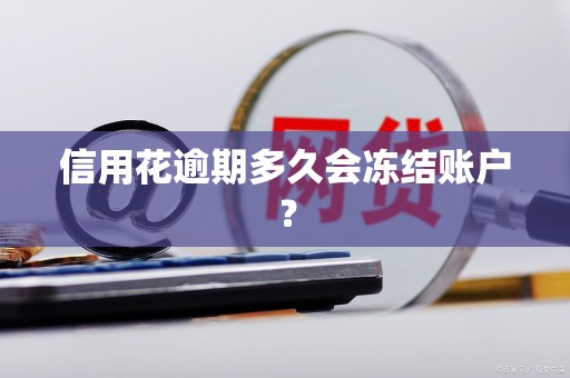信用花逾期多久会冻结账户？