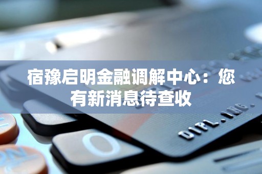 宿豫启明金融调解中心：您有新消息待查收