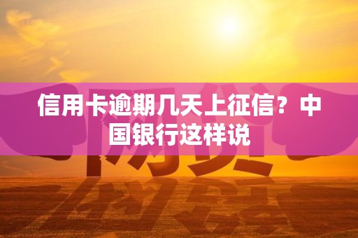信用卡逾期几天上征信？中国银行这样说