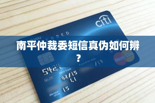 南平仲裁委短信真伪如何辨? 南平仲裁委短信真伪如何辨?