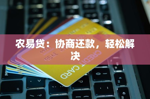 农易贷：协商还款，轻松解决