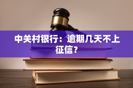 中关村银行:逾期几天不上征信? 中关村银行:逾期几天不上征信?