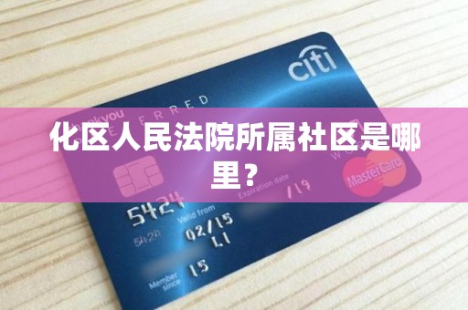 化区人民法院所属社区是哪里？