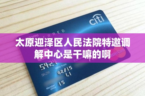 太原迎泽区人民法院特邀调解中心是干嘛的啊