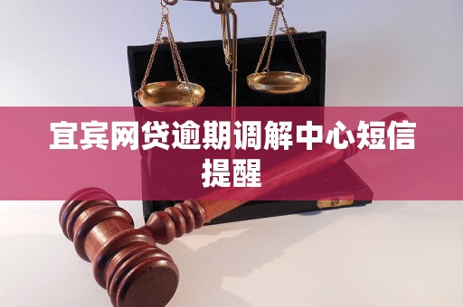 宜宾网贷逾期调解中心短信提醒 宜宾网贷逾期调解中心短信提醒