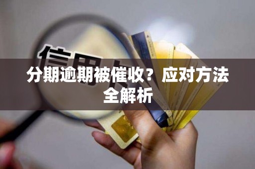 分期逾期被催收?应对方法全解析 分期逾期被催收?应对方法全解析