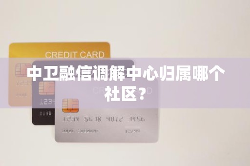 中卫融信调解中心归属哪个社区？