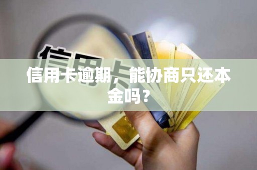 信用卡逾期，能协商只还本金吗？