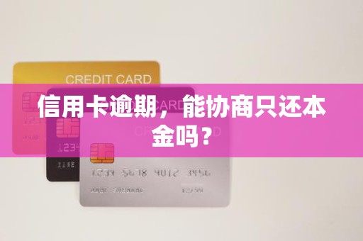 信用卡逾期，能协商只还本金吗？