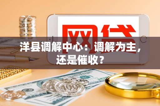 洋县调解中心:调解为主,还是催收? 洋县调解中心:调解为主,还是催收?