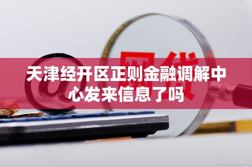 天津经开区正则金融调解中心发来信息了吗