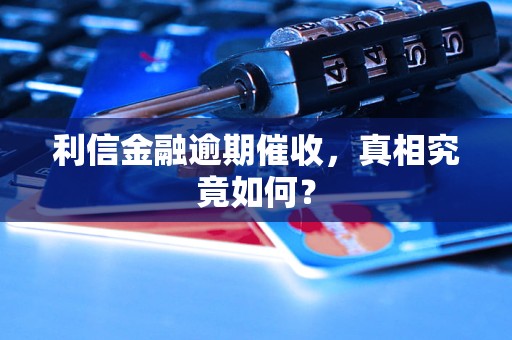 利信金融逾期催收,真相究竟如何? 利信金融逾期催收,真相究竟如何?