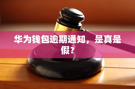 华为钱包逾期通知，是真是假？