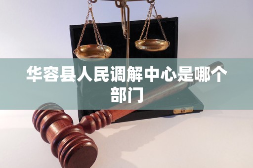 华容县人民调解中心是哪个部门 华容县人民调解中心是哪个部门