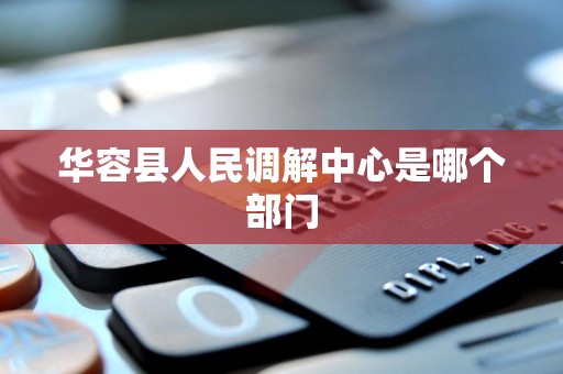 华容县人民调解中心是哪个部门 华容县人民调解中心是哪个部门