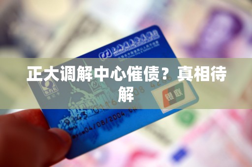 正大调解中心催债？真相待解