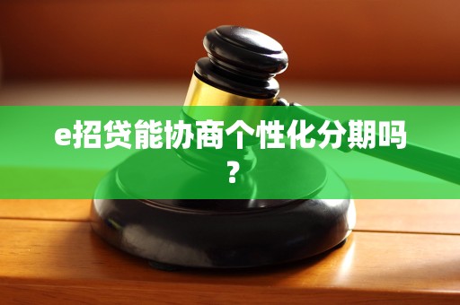 e招贷能协商个性化分期吗？