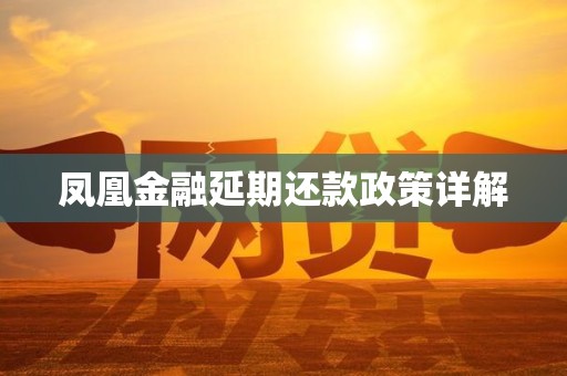 凤凰金融延期还款政策详解