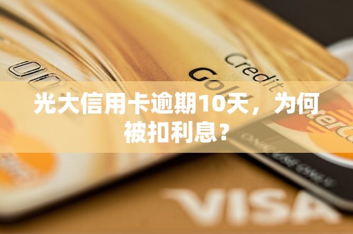 光大信用卡逾期10天,为何被扣利息? 光大信用卡逾期10天,为何被扣利息?