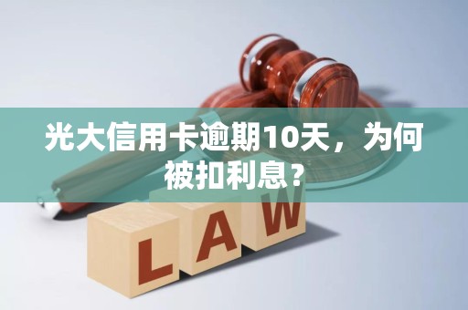 光大信用卡逾期10天,为何被扣利息? 光大信用卡逾期10天,为何被扣利息?