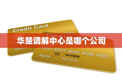 华楚调解中心是哪个公司 华楚调解中心是哪个公司