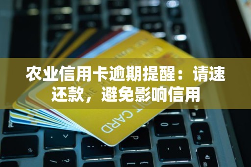 农业信用卡逾期提醒:请速还款,避免影响信用 农业信用卡逾期提醒:请速还款,避免影响信用