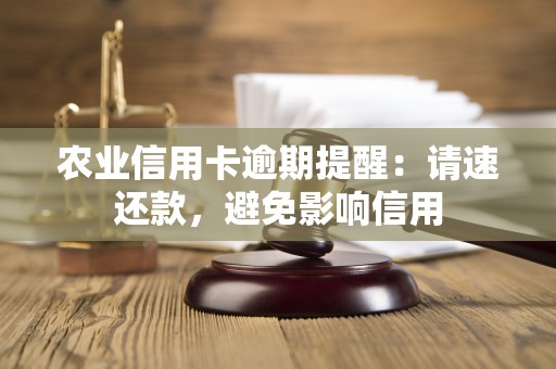 农业信用卡逾期提醒:请速还款,避免影响信用 农业信用卡逾期提醒:请速还款,避免影响信用