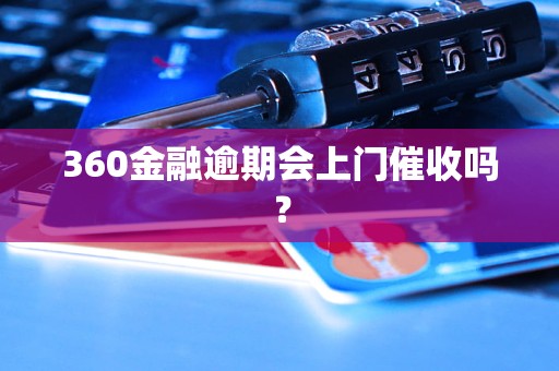 360金融逾期会上门催收吗？