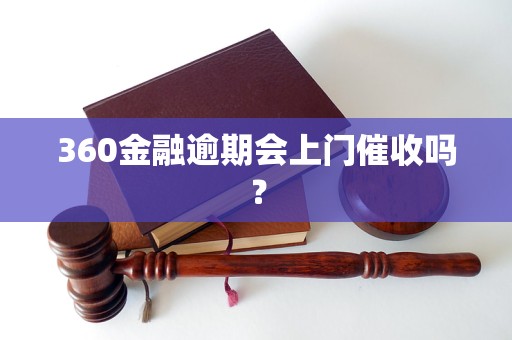 360金融逾期会上门催收吗？