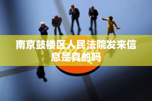 南京鼓楼区人民法院发来信息是真的吗 南京鼓楼区人民法院发来信息是真的吗