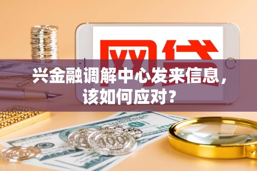 兴金融调解中心发来信息，该如何应对？