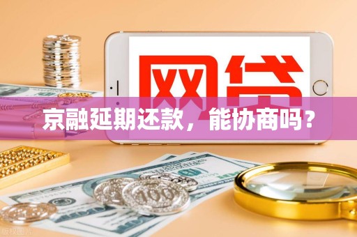 京融延期还款，能协商吗？