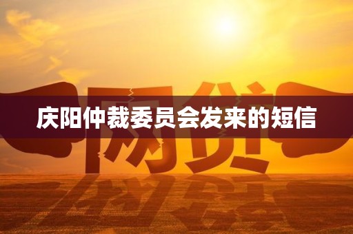 庆阳仲裁委员会发来的短信