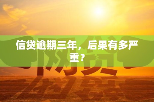信贷逾期三年，后果有多严重？