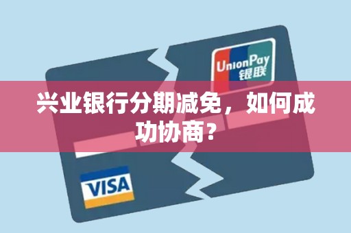 兴业银行分期减免，如何成功协商？