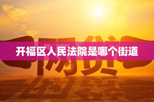 开福区人民法院是哪个街道 开福区人民法院是哪个街道